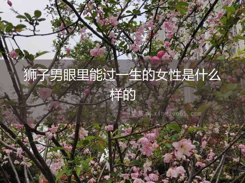 獅子男眼里能過一生的女性是什么樣的