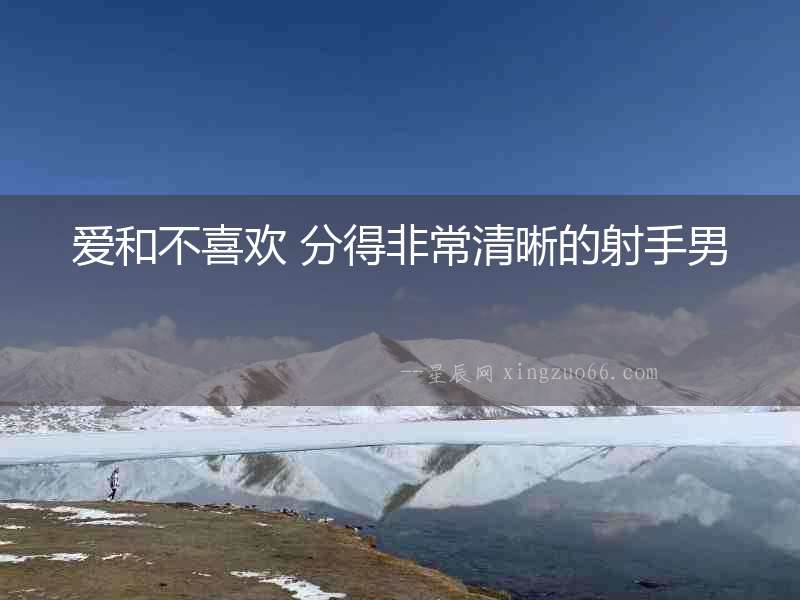 愛和不喜歡 分得非常清晰的射手男