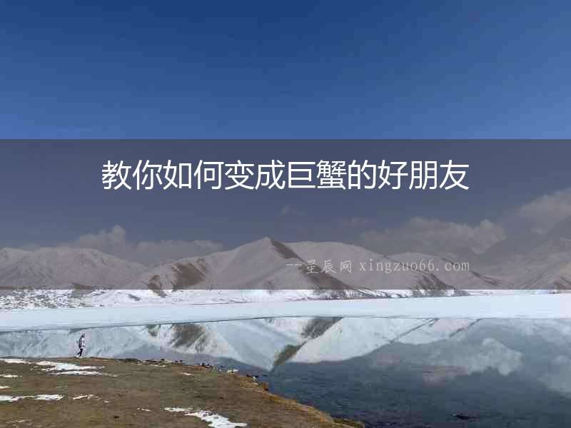 教你如何變成巨蟹的好朋友