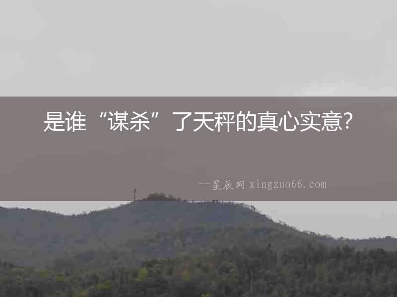 是誰“謀殺”了天秤的真心實意？