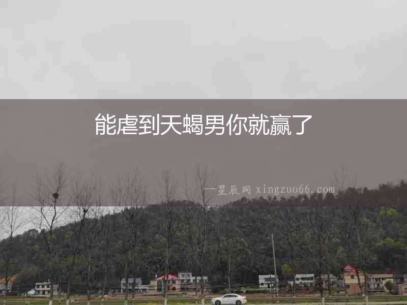 能虐到天蝎男你就贏了