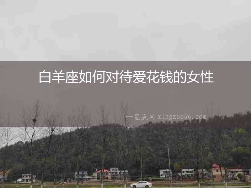 白羊座如何對待愛花錢的女性