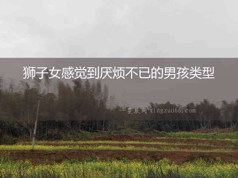 獅子女感覺到厭煩不已的男孩類型