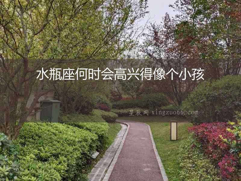 水瓶座何時(shí)會(huì)高興得像個(gè)小孩