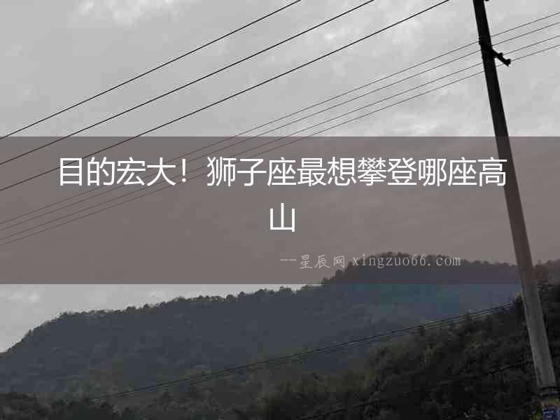 目的宏大！獅子座最想攀登哪座高山
