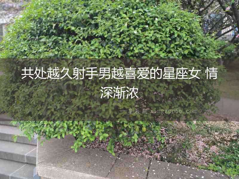 共處越久射手男越喜愛的星座女 情深漸濃