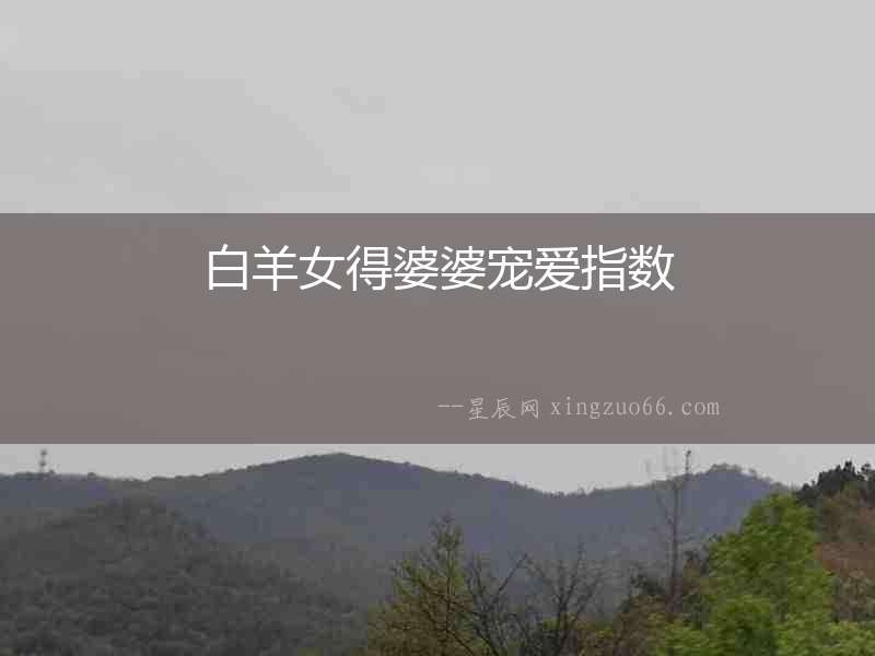白羊女得婆婆寵愛指數