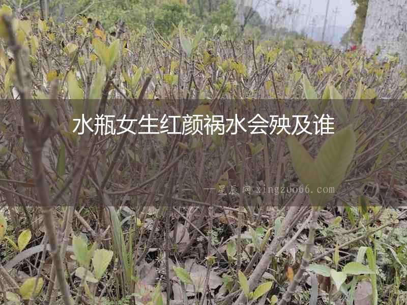 水瓶女生紅顏禍水會殃及誰