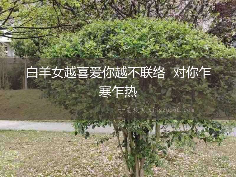 白羊女越喜愛(ài)你越不聯(lián)絡(luò)  對(duì)你乍寒乍熱
