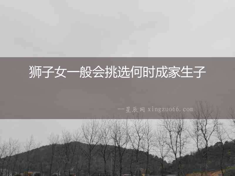 獅子女一般會挑選何時成家生子