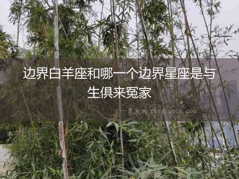 邊界白羊座和哪一個(gè)邊界星座是與生俱來(lái)冤家