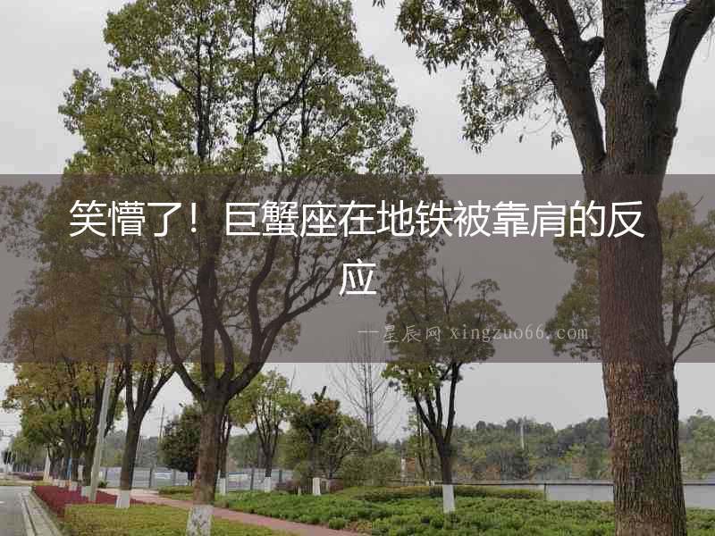 笑懵了！巨蟹座在地鐵被靠肩的反應