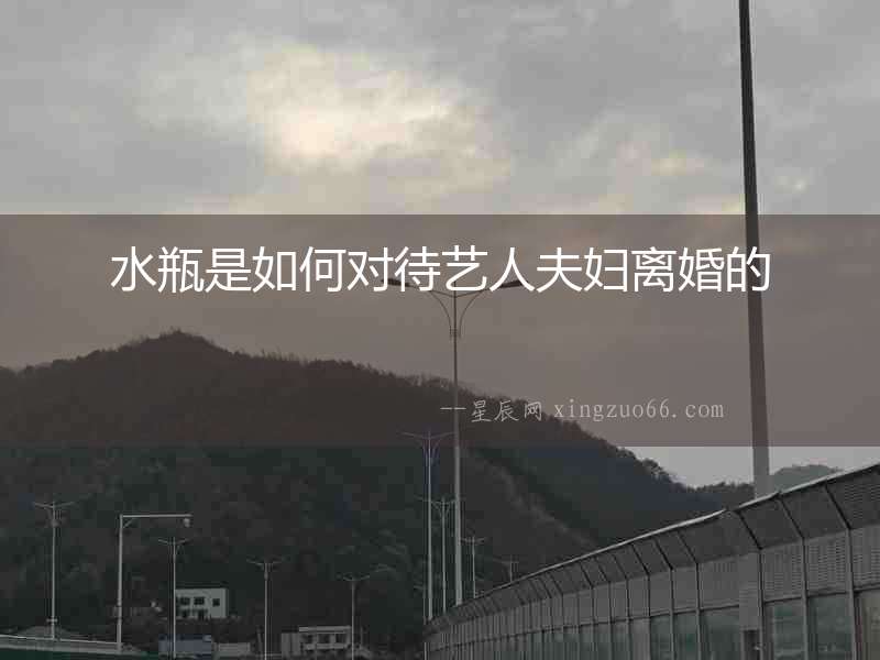 水瓶是如何對待藝人夫婦離婚的