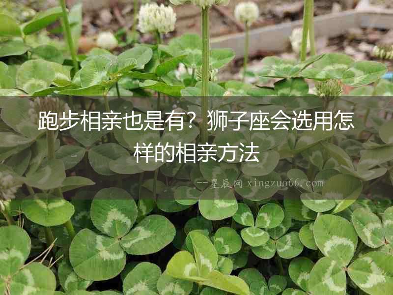 跑步相親也是有？獅子座會選用怎樣的相親方法