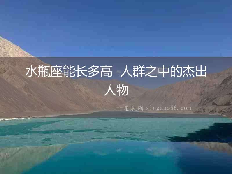 水瓶座能長(zhǎng)多高  人群之中的杰出人物