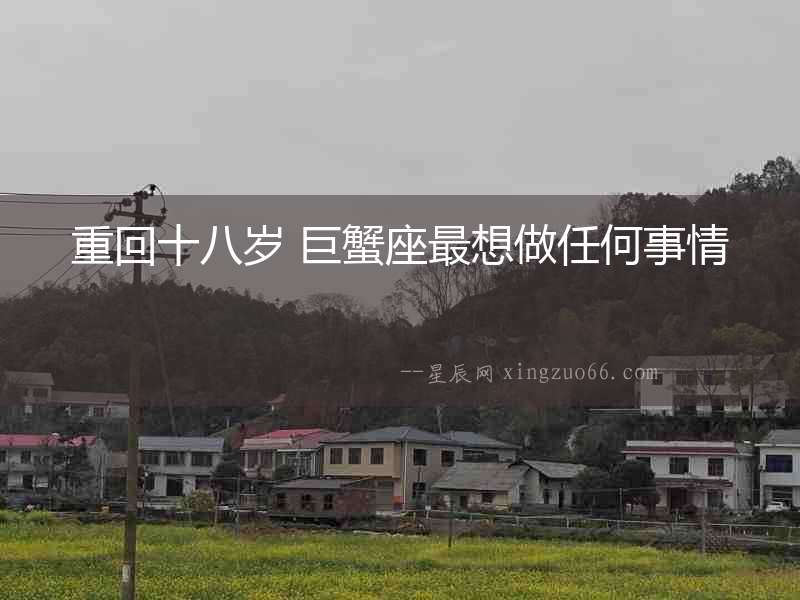 重回十八歲 巨蟹座最想做任何事情