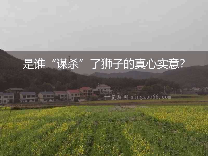 是誰“謀殺”了獅子的真心實意？