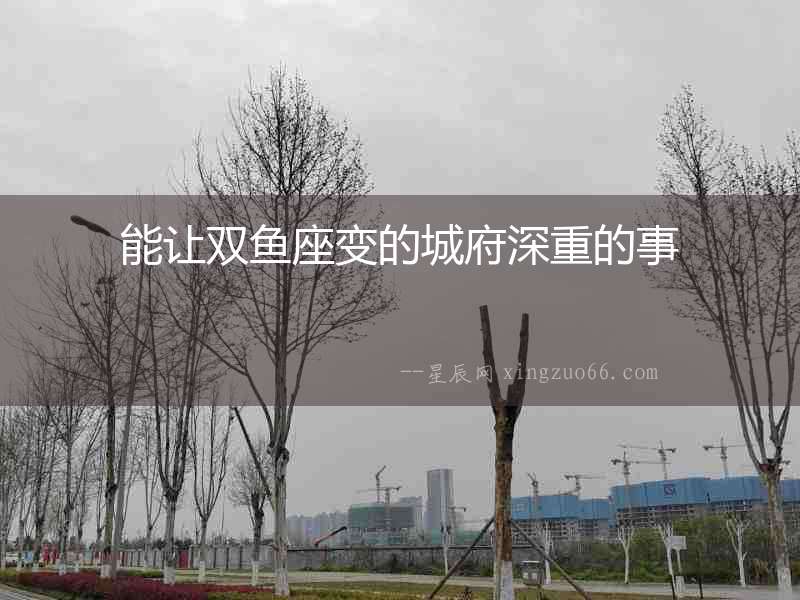 能讓雙魚(yú)座變的城府深重的事