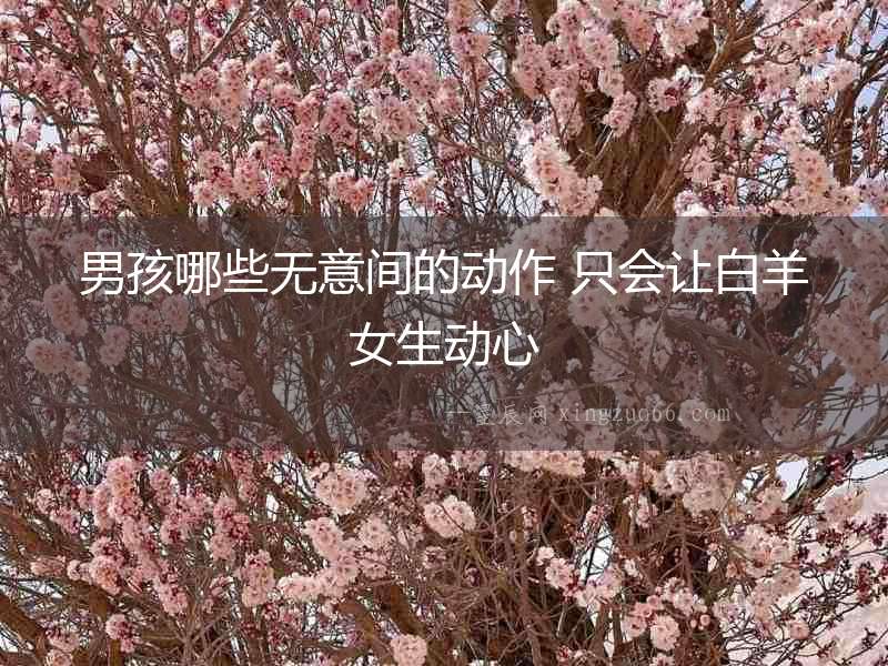 男孩哪些無意間的動作 只會讓白羊女生動心