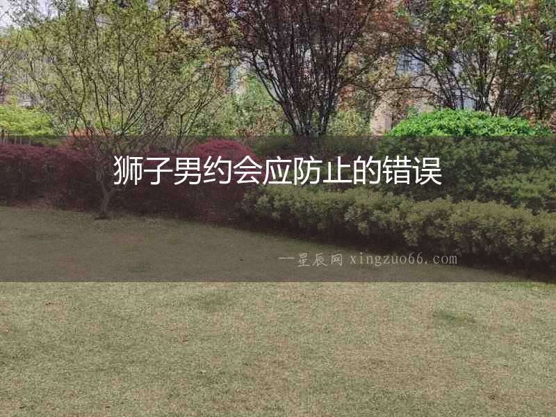獅子男約會(huì)應(yīng)防止的錯(cuò)誤