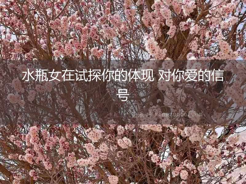水瓶女在試探你的體現(xiàn) 對(duì)你愛的信號(hào)