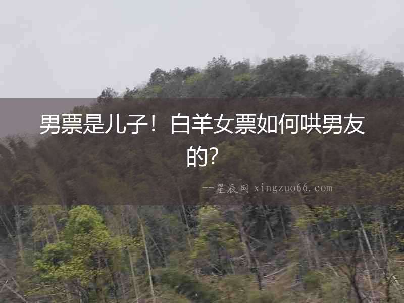 男票是兒子！白羊女票如何哄男友的？