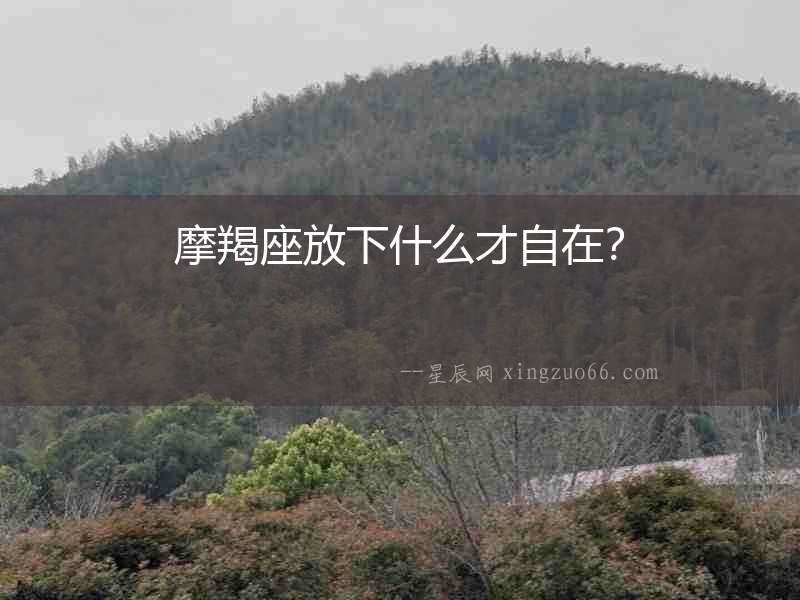 摩羯座放下什么才自在？