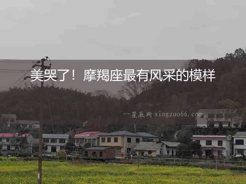 美哭了！摩羯座最有風(fēng)采的模樣