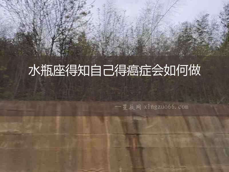 水瓶座得知自己得癌癥會如何做
