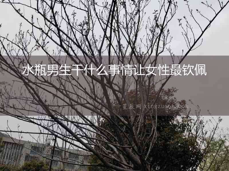 水瓶男生干什么事情讓女性最欽佩