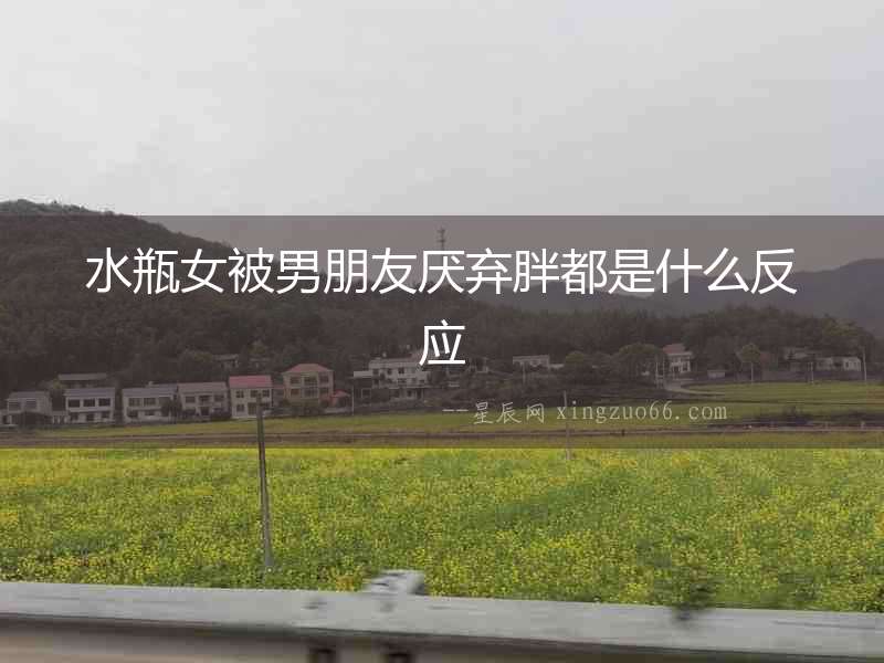 水瓶女被男朋友厭棄胖都是什么反應(yīng)