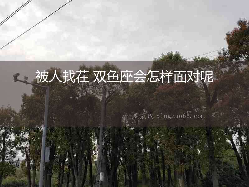 被人找茬 雙魚座會怎樣面對呢