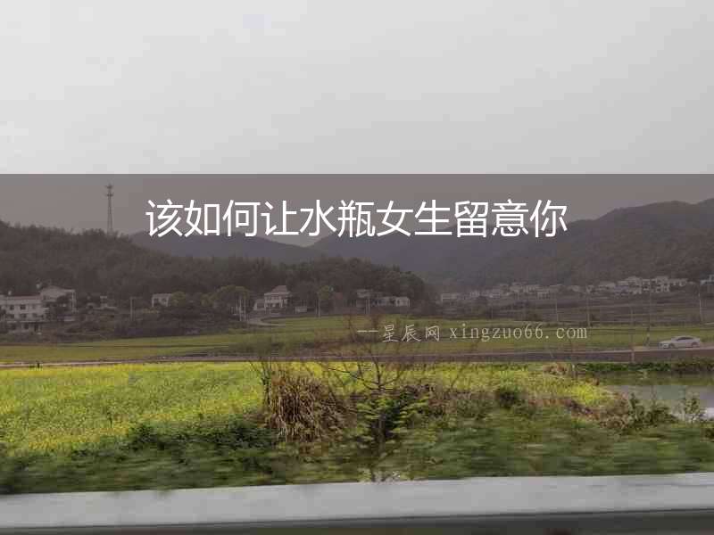 該如何讓水瓶女生留意你