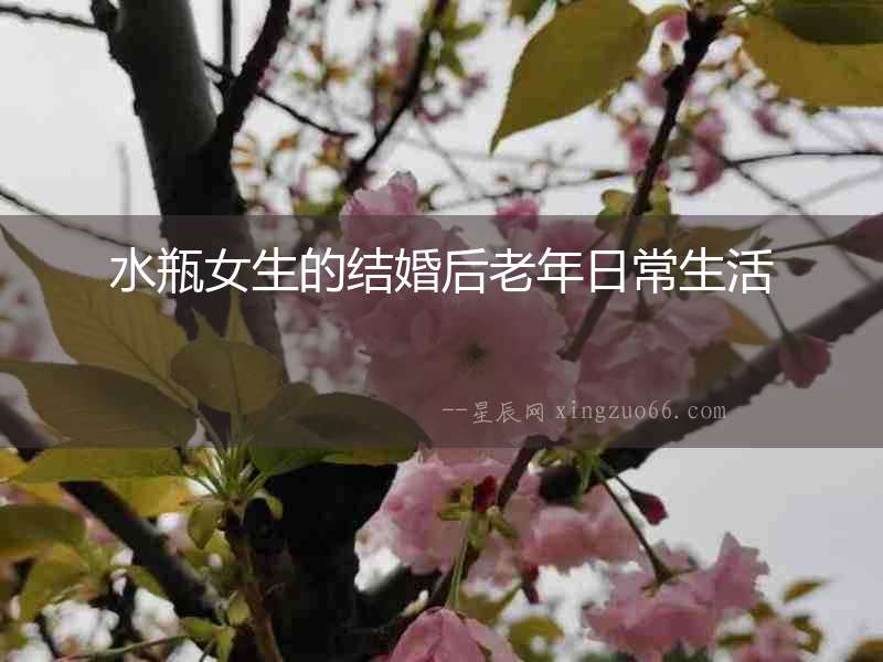 水瓶女生的結婚后老年日常生活