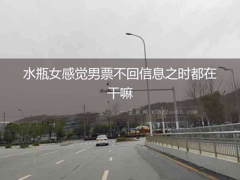 水瓶女感覺男票不回信息之時都在干嘛