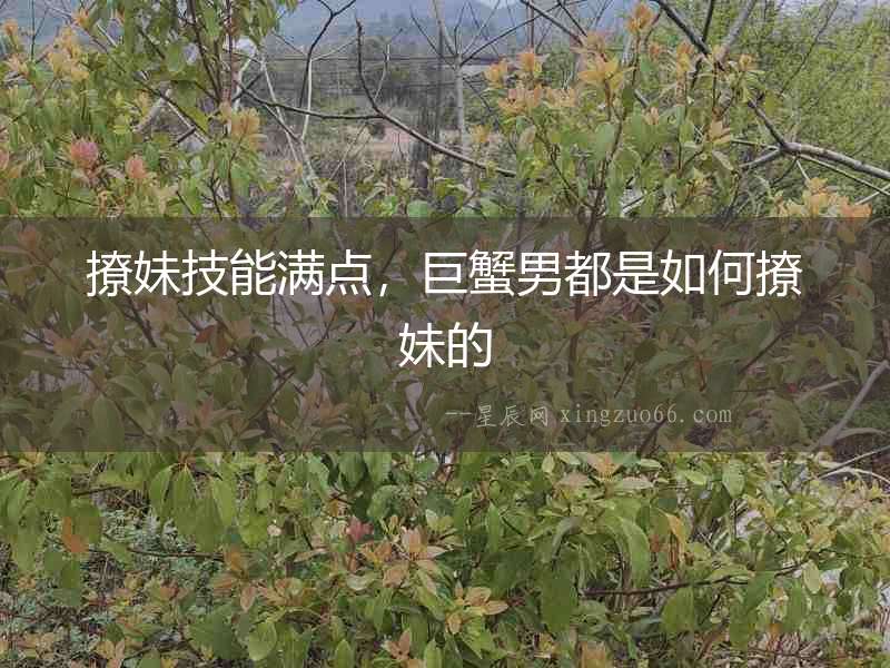 撩妹技能滿點，巨蟹男都是如何撩妹的