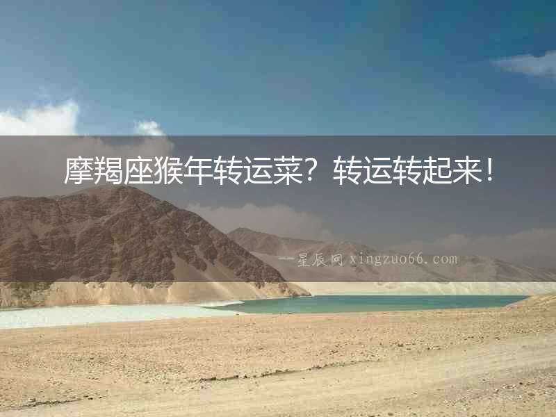 摩羯座猴年轉(zhuǎn)運(yùn)菜？轉(zhuǎn)運(yùn)轉(zhuǎn)起來！