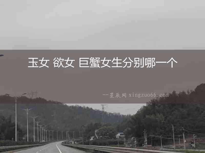玉女 欲女 巨蟹女生分別哪一個