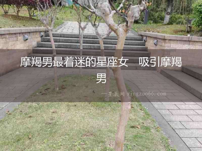 摩羯男最著迷的星座女   吸引摩羯男
