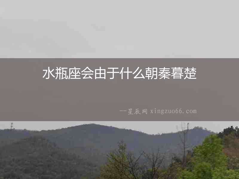 水瓶座會由于什么朝秦暮楚