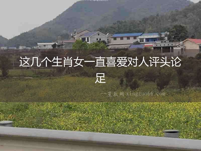 這幾個(gè)生肖女一直喜愛對人評(píng)頭論足
