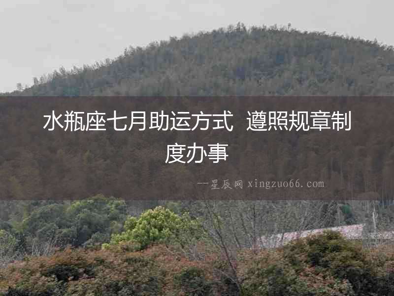 水瓶座七月助運(yùn)方式  遵照規(guī)章制度辦事