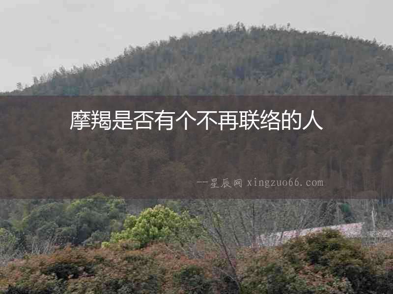 摩羯是否有個不再聯(lián)絡(luò)的人