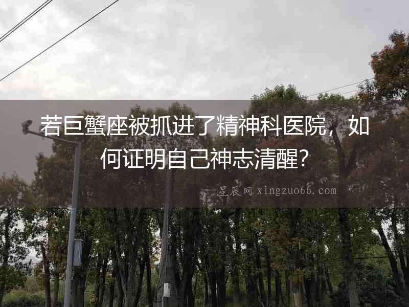 若巨蟹座被抓進了精神科醫院，如何證明自己神志清醒？