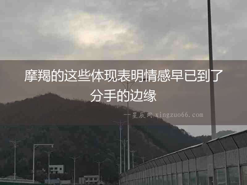 摩羯的這些體現表明情感早已到了分手的邊緣