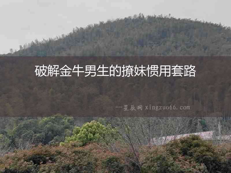 破解金牛男生的撩妹慣用套路