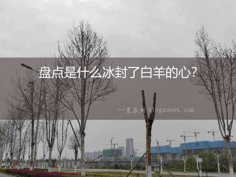 盤點是什么冰封了白羊的心？