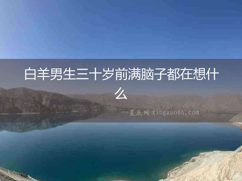 白羊男生三十歲前滿腦子都在想什么