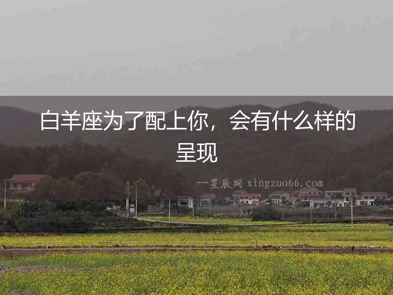 白羊座為了配上你，會有什么樣的呈現
