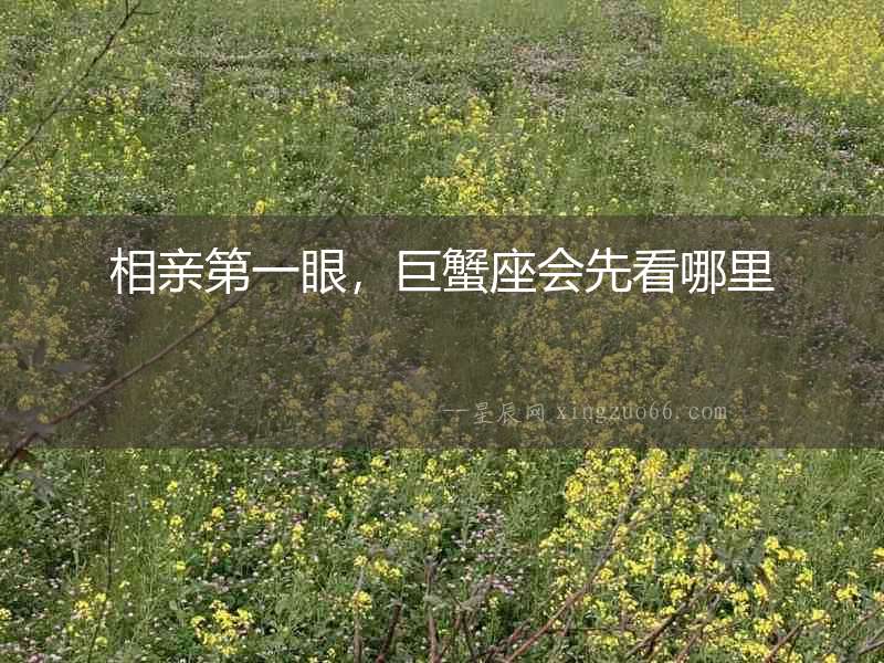 相親第一眼，巨蟹座會先看哪里